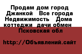 Продам дом город Джанкой - Все города Недвижимость » Дома, коттеджи, дачи обмен   . Псковская обл.